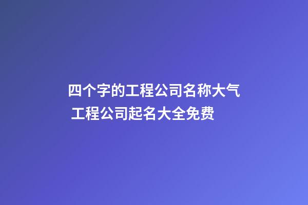 四个字的工程公司名称大气 工程公司起名大全免费-第1张-公司起名-玄机派